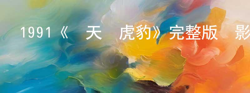 陳夢澤發布1991《驚天龍虎豹》完整版電影/在線觀看/百度云-美劇天堂